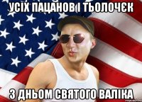 усіх пацанов і тьолочєк з дньом святого валіка