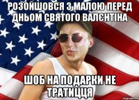 розойшовся з малою перед дньом святого валєнтіна шоб на подарки не тратицця
