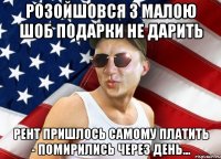 розойшовся з малою шоб подарки не дарить рент пришлось самому платить - помирились через день...