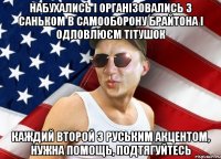 набухались і організовались з саньком в самооборону брайтона і одловлюєм тітушок каждий второй з руським акцентом, нужна помощь, подтягуйтесь