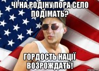 Чі на родіну пора село подімать? Гордость нації возрождать!