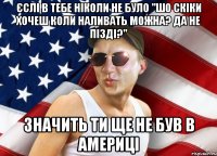 єслі в тебе ніколи не було "шо скіки хочеш коли наливать можна? да не пізді?" значить ти ще не був в америці