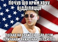 почув шо крим хочу відділяцця поїхав на брайтон і дав всім кричанам яких знаю піздюлів