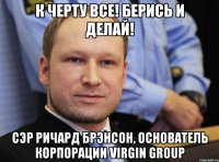 К черту все! Берись и делай! Сэр Ричард Брэнсон, основатель корпорации Virgin Group