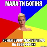 мала ти богiня кожен вечор мастурбiрую на твои фотки