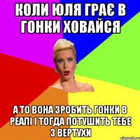 коли юля грає в гонки ховайся а то вона зробить гонки в реалі і тогда потушить тебе з вертухи