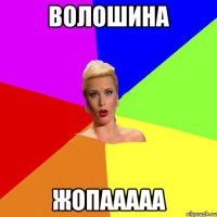 Волошина Жопааааа
