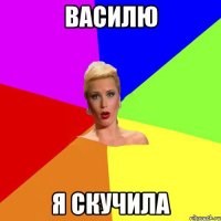Василю Я скучила