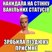 накидала на стінку ванільних статусів зробила піздюку приємне