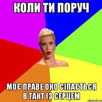 Коли ти поруч моє праве око сіпається в такт із серцем