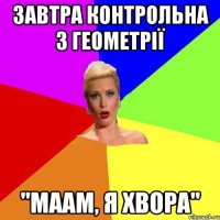 завтра контрольна з геометрії "маам, я хвора"