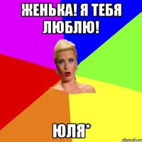 Женька! Я тебя люблю! юля*