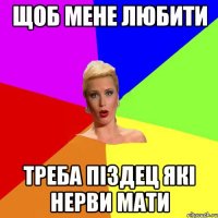 щоб мене любити треба піздец які нерви мати