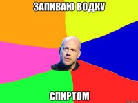запиваю водку спиртом