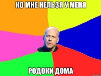 ко мне нельзя у меня родоки дома