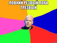 ловкий резвый пока трезвый 