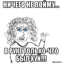 Ничего не пойму... В руке только-что был хуй!!!