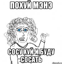 похуй мэнэ сосу хуй и буду сосать