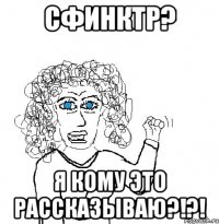 Сфинктр? Я кому это рассказываю?!?!