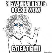 Я буду нагибать всех в WoW Блеать!!!!