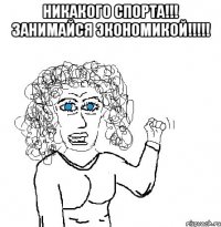 Никакого спорта!!! Занимайся экономикой!!!!! 