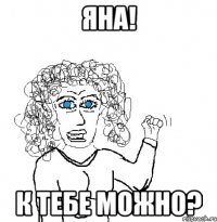 Яна! К тебе можно?