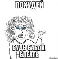 похудей будь бабой, блеать