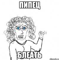 ПИПЕЦ БЛЕАТЬ