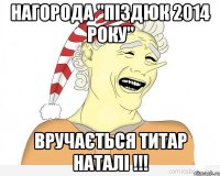 НАГОРОДА "ПІЗДЮК 2014 РОКУ" ВРУЧАЄТЬСЯ ТИТАР НАТАЛІ !!!