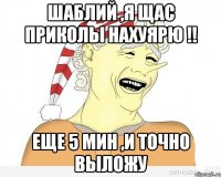 Шаблий ,я щас приколы нахуярю !! еще 5 мин ,и точно выложу