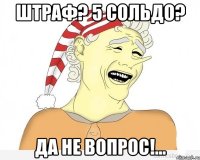 Штраф? 5 сольдо? Да не вопрос!...