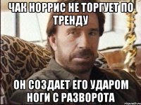 Чак Норрис не торгует по тренду он создает его ударом ноги с разворота