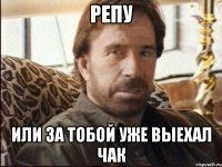 РЕПУ Или за тобой уже выехал ЧАК