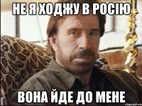 не я ходжу в росію вона йде до мене