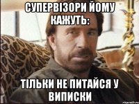 Супервізори йому кажуть: тільки не питайся у виписки