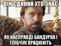 Він єдиний хто знає як насправді бандурка і глібчук працюють