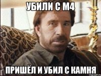 Убили с M4 Пришёл и убил с камня