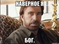 Наверное я бог.
