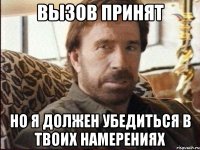 вызов принят но я должен убедиться в твоих намерениях