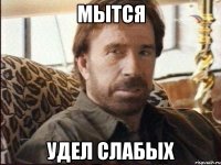 Мытся удел слабых