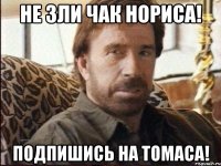Не зли Чак Нориса! Подпишись на Томаса!
