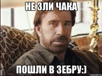 не зли чака Пошли в зебру:)