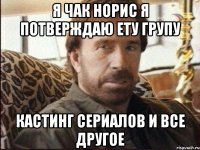 я чак норис я потверждаю ету групу кастинг сериалов и все другое