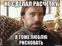 не сделал расчетку я тоже люблю рисковать