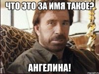 Что это за имя такое? Ангелина!