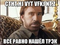 ctht,hj vyt vfkj nt,z всё равно нашёл трэк