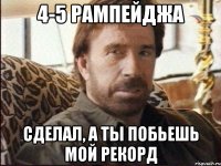 4-5 рампейджа сделал, а ты побьешь мой рекорд