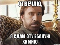 Отвечаю, я сдам эту ебаную Химию