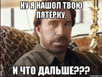 ну я нашол твою пятёрку, и что дальше???