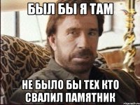 Был бы я там не было бы тех кто свалил Памятник